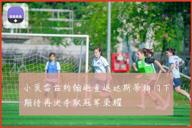 小莫雷兹约翰逊重返达斯蒂梅门下期待再次夺取冠军荣耀