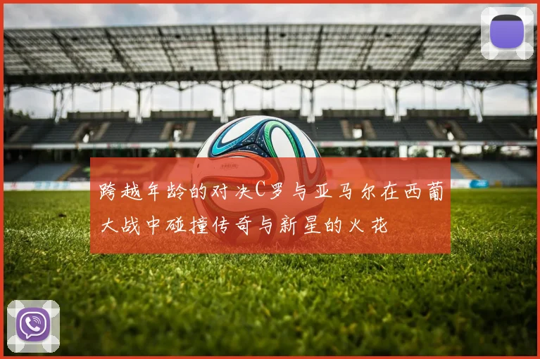 跨越年龄的对决C罗与亚马尔在西葡大战中碰撞传奇与新星的火花