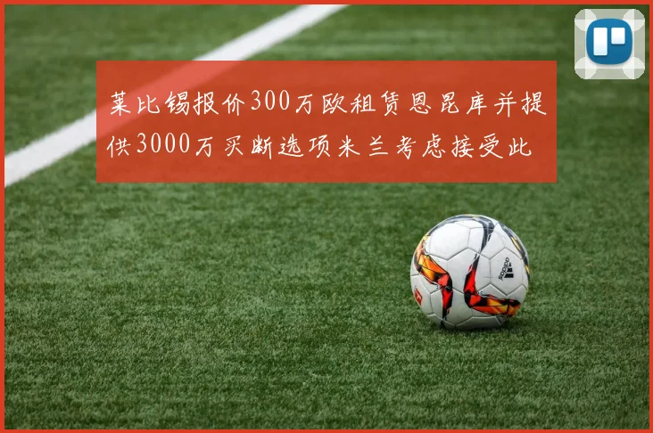 莱比锡报价300万欧租赁恩昆库并提供3000万买断选项米兰考虑接受此提案
