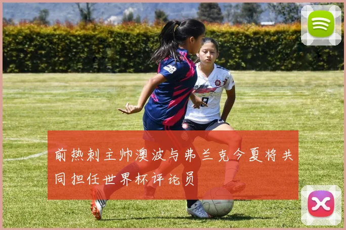前热刺主帅澳波与弗兰克今夏将共同担任世界杯评论员