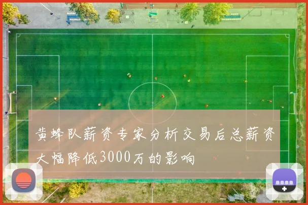 黄蜂队薪资专家分析交易后总薪资大幅降低3000万的影响